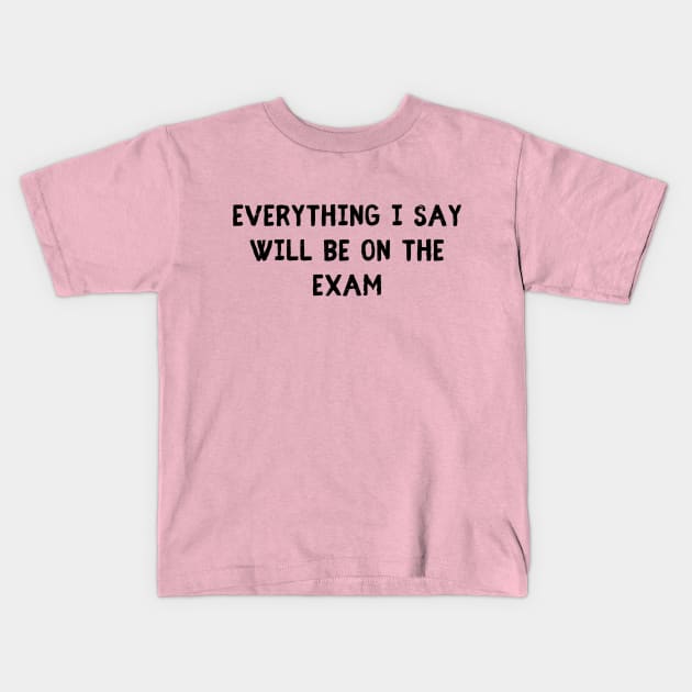 everything i say will be on the exam Kids T-Shirt by natashawilona